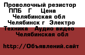 Проволочный резистор  ППБ-50Г  › Цена ­ 350 - Челябинская обл., Челябинск г. Электро-Техника » Аудио-видео   . Челябинская обл.